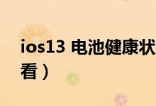 ios13 電池健康狀況(蘋果13電池健康在哪看)