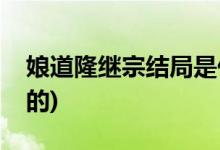娘道隆繼宗結(jié)局是什么(娘道隆繼宗是被誰害的)