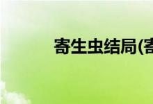 寄生蟲結(jié)局(寄生蟲結(jié)局是什么)