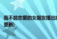 我不能戀愛的女朋友播出時(shí)間(我不能戀愛的女朋友什么時(shí)候更新)