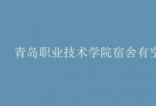 教育資訊：青島職業(yè)技術學院宿舍有空調嗎