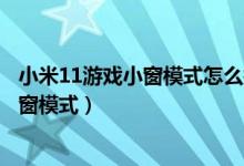 小米11游戲小窗模式怎么打開（小米11pro怎么打開應(yīng)用小窗模式）