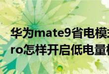 華為mate9省電模式怎么關(guān)閉(華為nova9pro怎樣開(kāi)啟低電量模式)