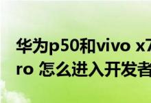 華為p50和vivo x70pro 怎么選（vivox70pro 怎么進入開發(fā)者模式）