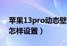 蘋果13pro動態(tài)壁紙原版（蘋果13動態(tài)壁紙怎樣設置）
