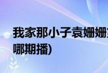我家那小子袁姍姍第幾期(我家那小子袁姍姍哪期播)