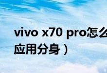 vivo x70 pro怎么截屏（vivox70pro 怎么應用分身）