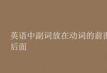 教育資訊:英語(yǔ)中副詞放在動(dòng)詞的前面還是后面