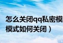 怎么關閉qq私密模式設置在哪（手機QQ私密模式如何關閉）