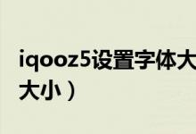 iqooz5設置字體大?。╥qooz5怎么設置字體大?。?class=