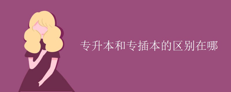 專(zhuān)升本和專(zhuān)插本的區(qū)別在哪