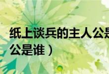 紙上談兵的主人公是誰(shuí)視頻（紙上談兵的主人公是誰(shuí)）