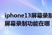 iphone13屏幕錄制怎么關(guān)閉3秒(iphone13屏幕錄制功能在哪)