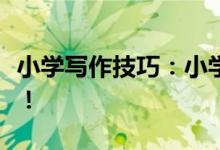 小學(xué)寫作技巧：小學(xué)寫作技巧！五大技巧必學(xué)！