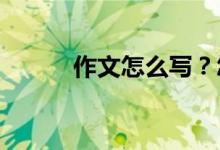 作文怎么寫？怎樣寫好考場(chǎng)作文