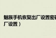 魅族手機恢復(fù)出廠設(shè)置密碼是什么（魅族18spro怎么恢復(fù)出廠設(shè)置）