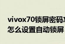vivox70鎖屏密碼忘了怎么辦（vivox70pro怎么設(shè)置自動鎖屏）