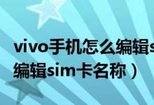 vivo手機怎么編輯sim卡名稱(vivo手機怎么編輯sim卡名稱)