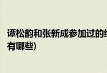 譚松韻和張新成參加過(guò)的綜藝(譚松韻和張新成參加過(guò)的綜藝有哪些)