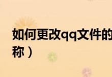 如何更改qq文件的名稱(qq如何更改文件名稱)