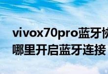 vivox70pro藍牙協(xié)議怎么打開（vivox70在哪里開啟藍牙連接）