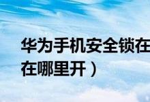 華為手機安全鎖在哪里（華為nova9安全鎖在哪里開）