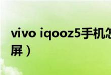 vivo iqooz5手機(jī)怎么截屏(iQOOZ5怎么截屏)