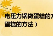 電壓力鍋做蛋糕的方法視頻教程（電壓力鍋做蛋糕的方法）