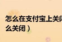 怎么在支付寶上關(guān)閉錢管家（支付寶錢管家怎么關(guān)閉）