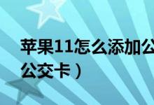 蘋果11怎么添加公交卡（蘋果手機(jī)怎樣添加公交卡）
