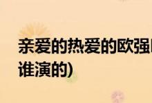 親愛的熱愛的歐強叫啥(親愛的熱愛的歐強是誰演的)