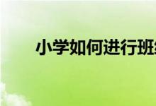 小學(xué)如何進行班級管理才能提高成績