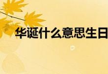 華誕什么意思生日別稱(華誕什么意思)