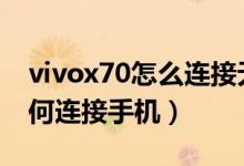 vivox70怎么連接無線耳機(jī)（vivox70pro如何連接手機(jī)）