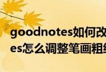 goodnotes如何改變鋼筆的粗細(xì)（goodnotes怎么調(diào)整筆畫粗細(xì)）