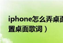 iphone怎么弄桌面歌詞(iphone12如何設(shè)置桌面歌詞)