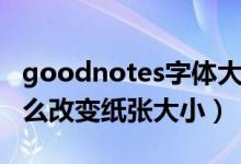 goodnotes字體大小怎么調(diào)（goodnotes怎么改變紙張大?。?class=