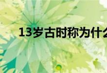 13歲古時稱為什么（13歲被稱為什么）