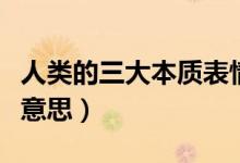 人類的三大本質表情包（人類三大本質是什么意思）