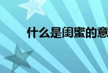 什么是閨蜜的意思(閨蜜什么意思)
