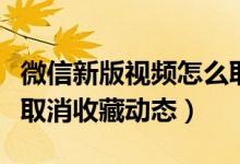 微信新版視頻怎么取消收藏（微信視頻號(hào)怎么取消收藏動(dòng)態(tài)）