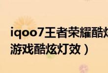 iqoo7王者榮耀酷炫燈效（iqoo8在哪里設(shè)置游戲酷炫燈效）