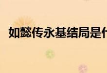 如懿傳永基結局是什么(如懿傳永基的結局)