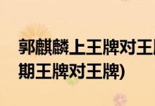 郭麒麟上王牌對王牌是哪一期(郭麒麟上過幾期王牌對王牌)
