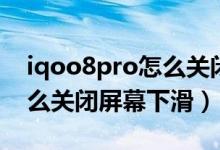 iqoo8pro怎么關(guān)閉屏幕下滑(iqoo8pro怎么關(guān)閉屏幕下滑)