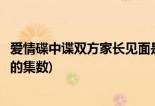 愛情碟中諜雙方家長見面是第幾集(愛情碟中諜雙方家長見面的集數(shù))
