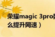 榮耀magic 3pro網(wǎng)速（榮耀Magic3pro怎么提升網(wǎng)速）