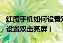 紅魔手機(jī)如何設(shè)置雙擊亮屏（紅魔6spro怎么設(shè)置雙擊亮屏）