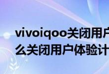 vivoiqoo關(guān)閉用戶體驗(yàn)計(jì)劃（iqoo8pro怎么關(guān)閉用戶體驗(yàn)計(jì)劃）