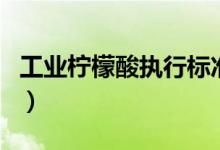 工業(yè)檸檬酸執(zhí)行標(biāo)準(zhǔn)（工業(yè)檸檬酸有什么作用）